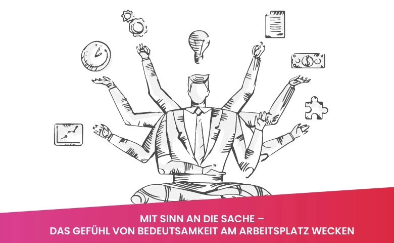 Menschen brauchen Sinn in ihrer täglichen Tätigkeit - mit einigen Kniffen können wir die Bedeutung ihrer Arbeit betonen.